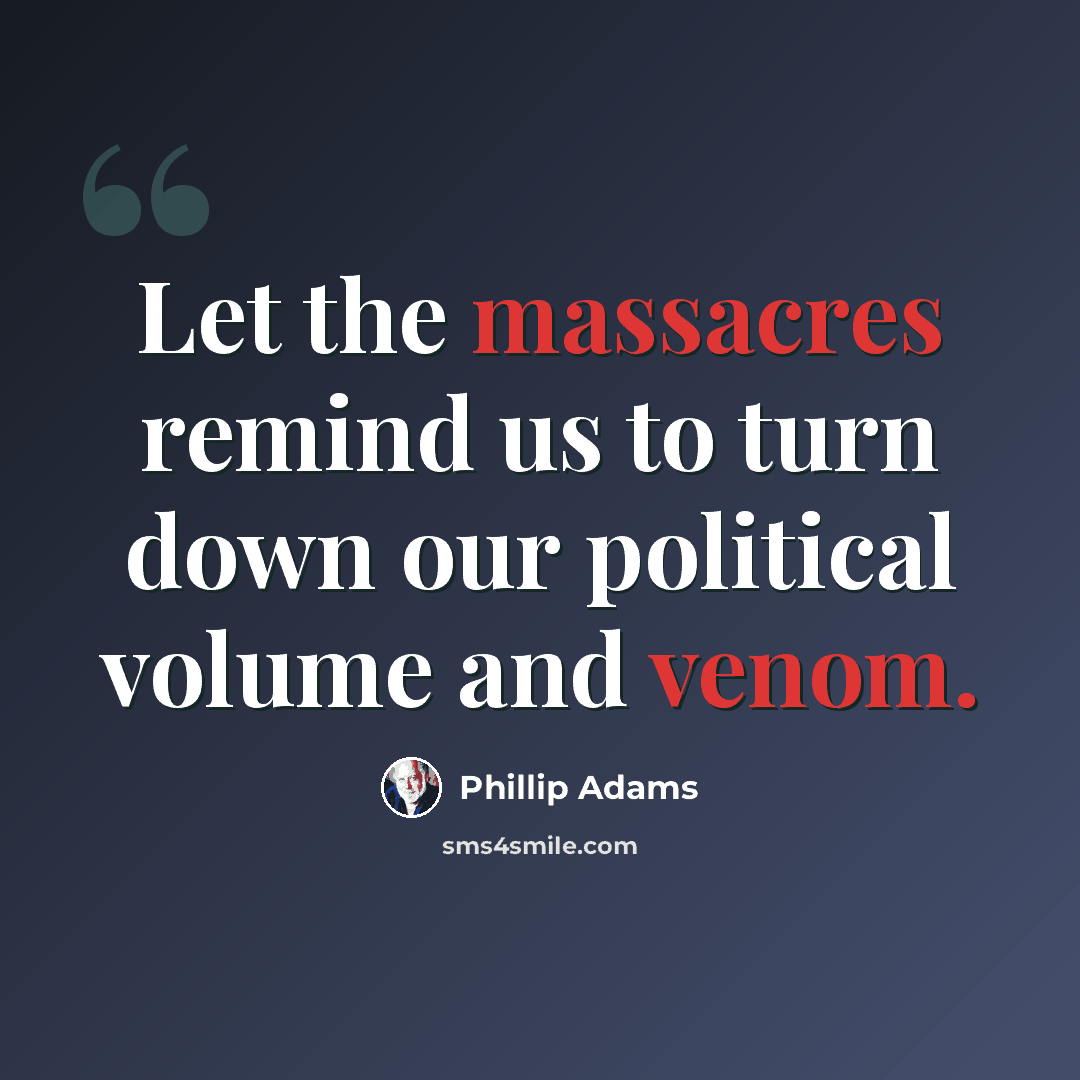 “Let the massacres remind us to turn down our political volume and venom.” quote by Phillip Adams