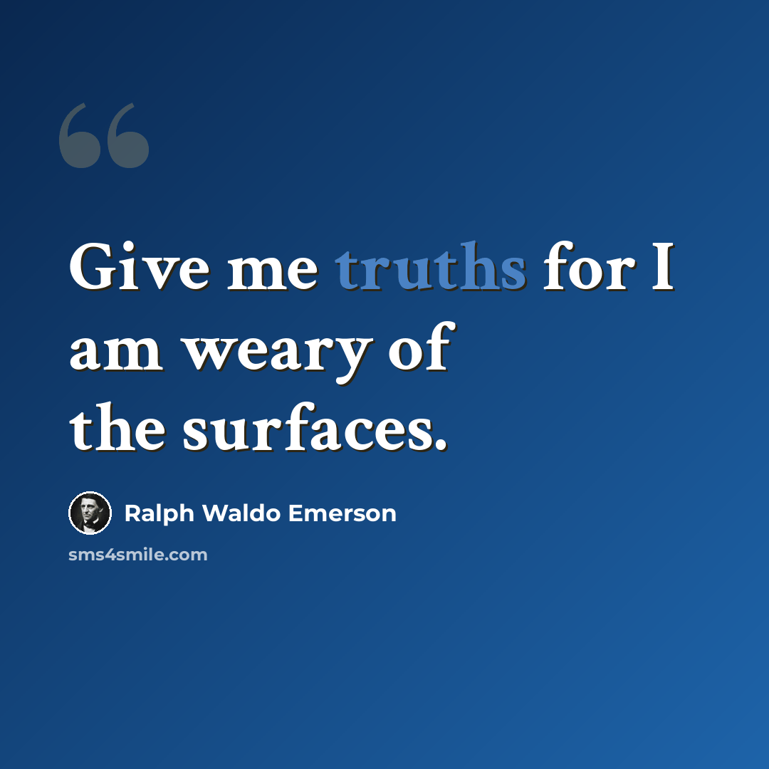 “Give me truths for I am weary of the surfaces.” quote by Ralph Waldo Emerson