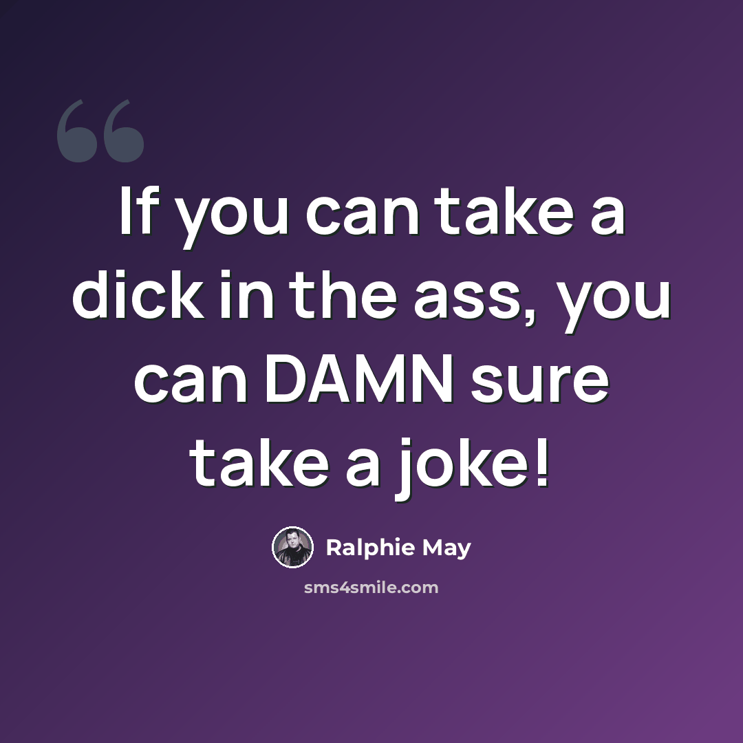 “If you can take a dick in the ass, you can DAMN sure take a joke!” quote by Ralphie May