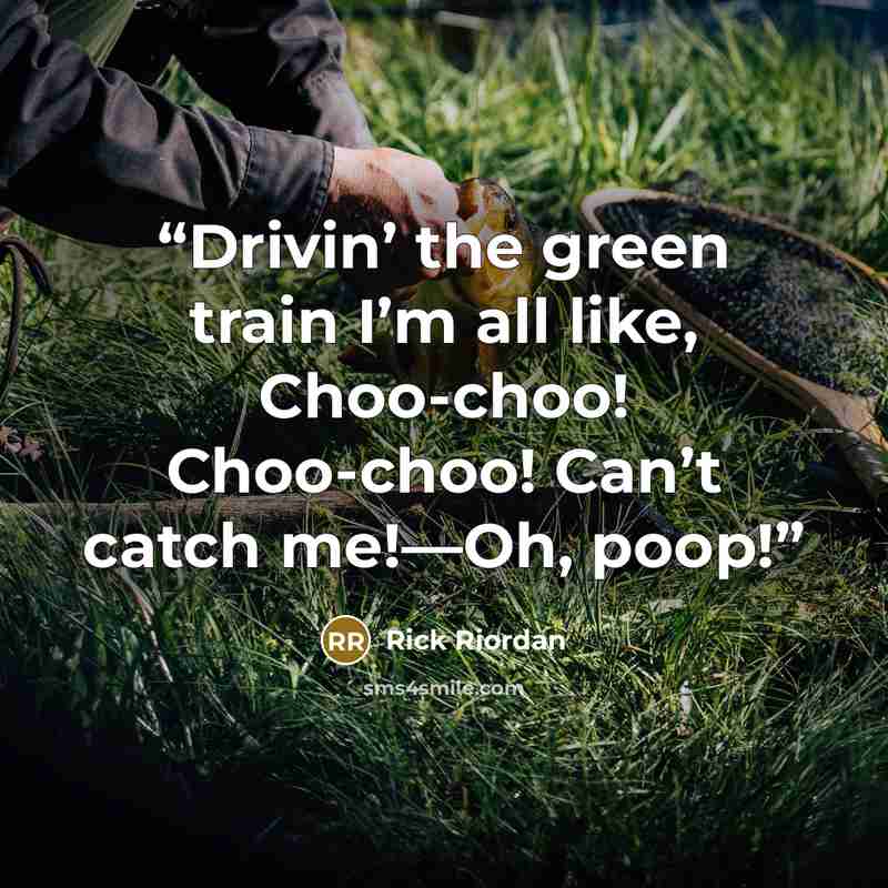 “Drivin’ the green train I’m all like, Choo-choo! Choo-choo! Can’t catch me!—Oh, poop!” quote by Rick Riordan
