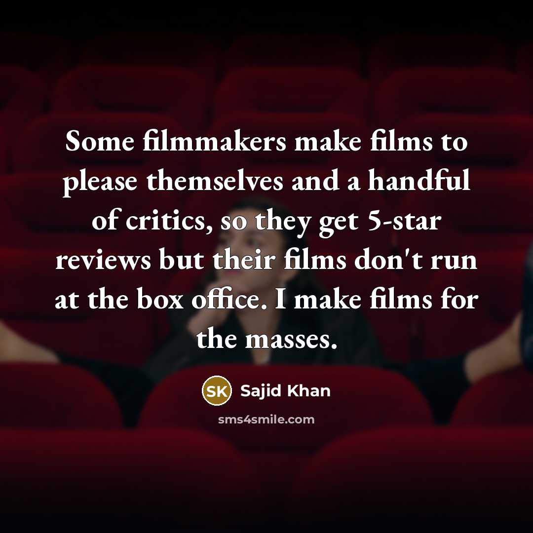 “Some filmmakers make films to please themselves and a handful of critics, so they get 5-star reviews but their films don't run at the box office. I make films for the masses.” quote by Sajid Khan