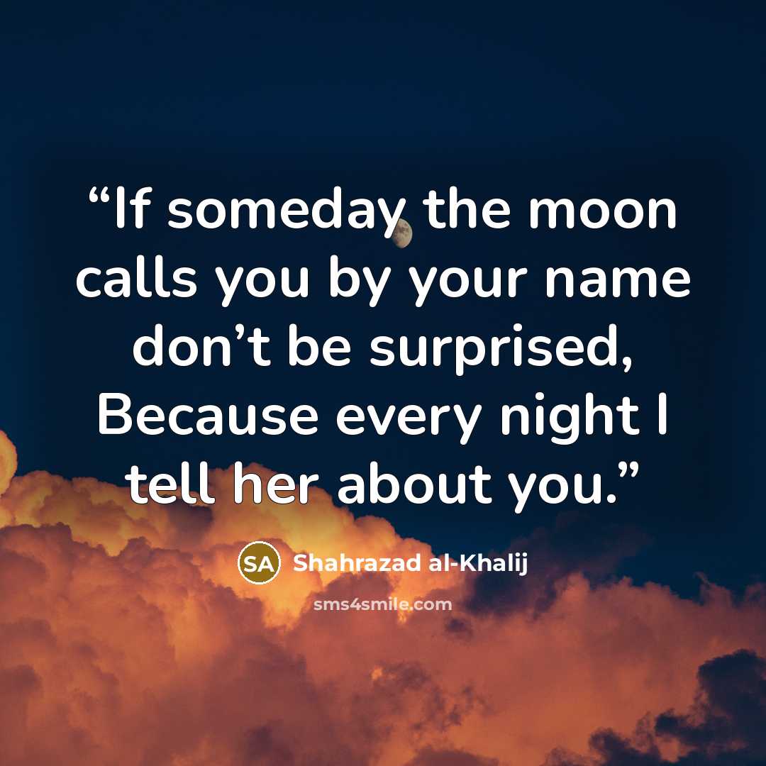 “If someday the moon calls you by your name don’t be surprised, Because every night I tell her about you.” quote by Shahrazad al-Khalij