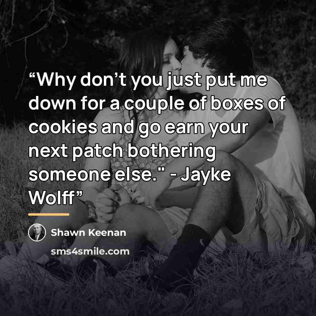 “Why don't you just put me down for a couple of boxes of cookies and go earn your next patch bothering someone else." - Jayke Wolff” quote by Shawn Keenan
