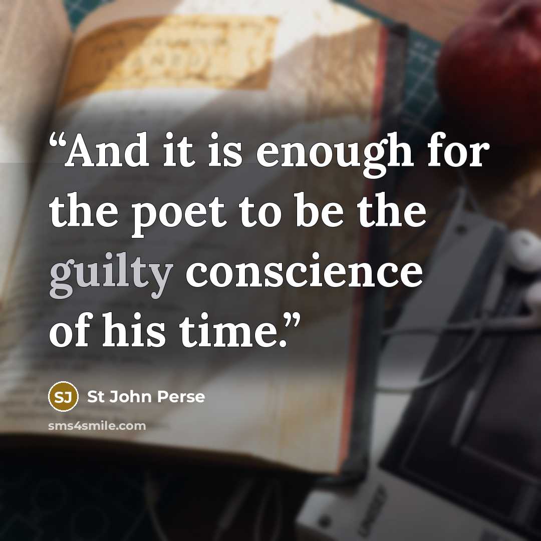 “And it is enough for the poet to be the guilty conscience of his time.” quote by St John Perse