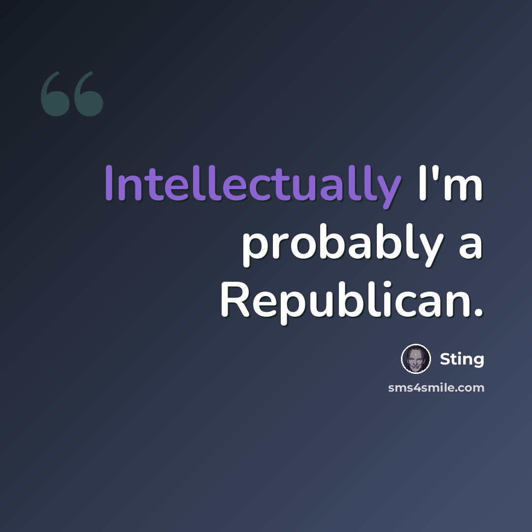 “Intellectually I'm probably a Republican.” quote by Sting