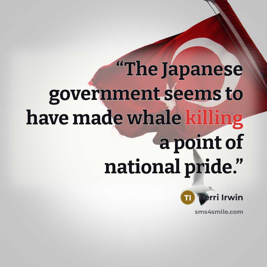 “The Japanese government seems to have made whale killing a point of national pride.” quote by Terri Irwin