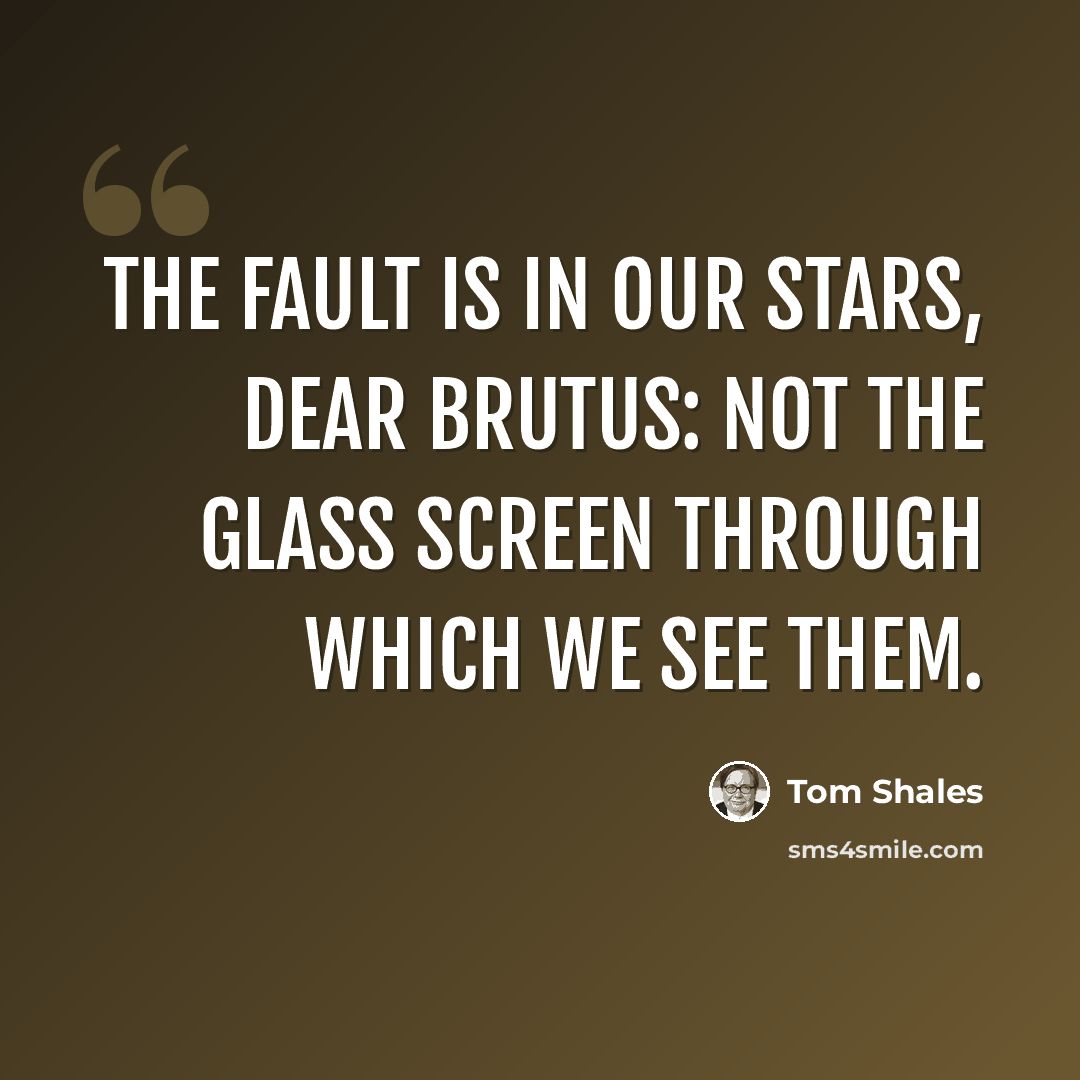 “The fault is in our stars, dear Brutus: not the glass screen through which we see them.” quote by Tom Shales
