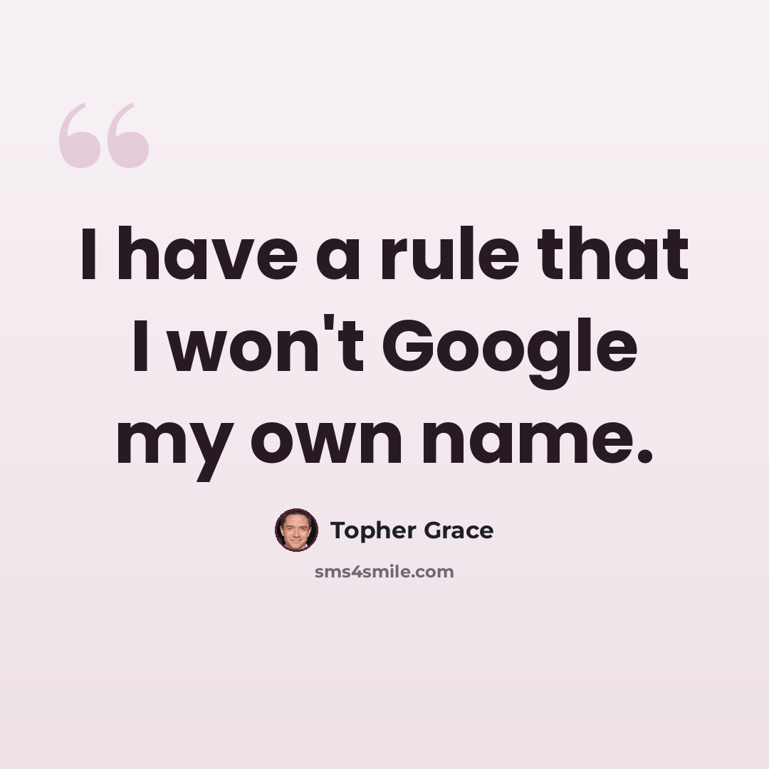 “I have a rule that I won't Google my own name.” quote by Topher Grace