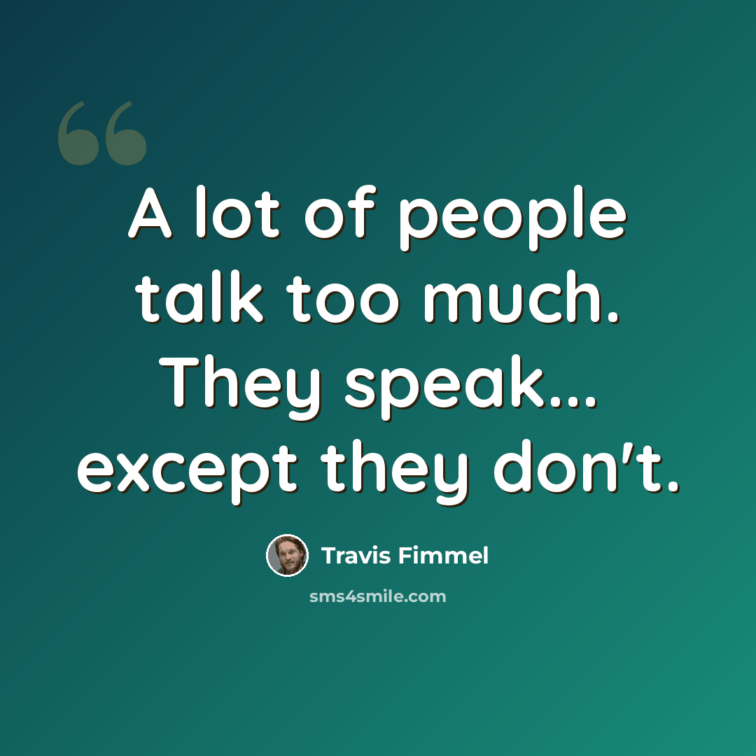 “A lot of people talk too much. They speak... except they don't.” quote by Travis Fimmel