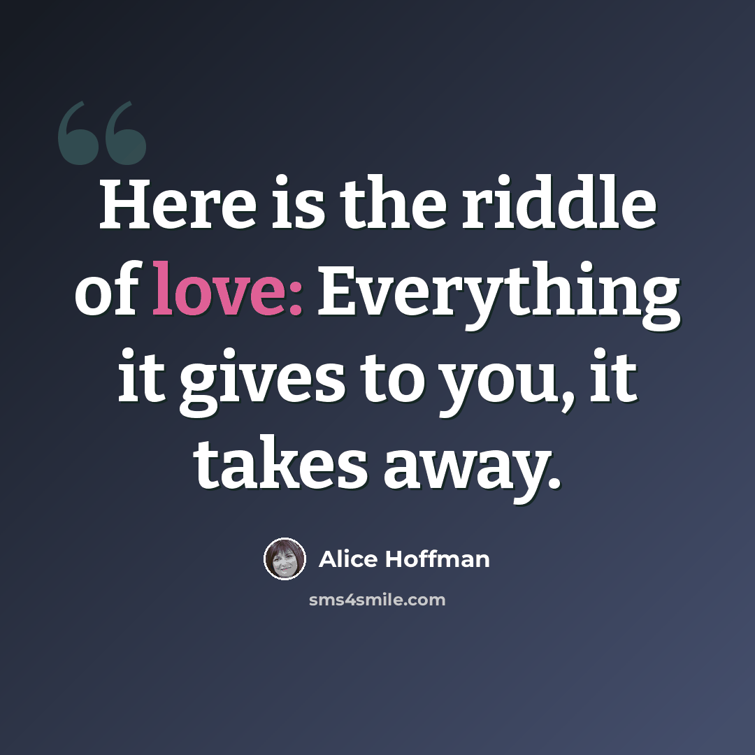 “Here is the riddle of love: Everything it gives to you, it takes away.” quote by Alice Hoffman