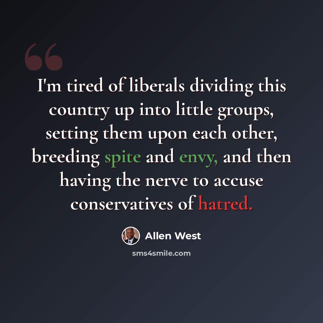 “I'm tired of liberals dividing this country up into little groups, setting them upon each other, breeding spite and envy, and then having the nerve to accuse conservatives of hatred.” quote by Allen West