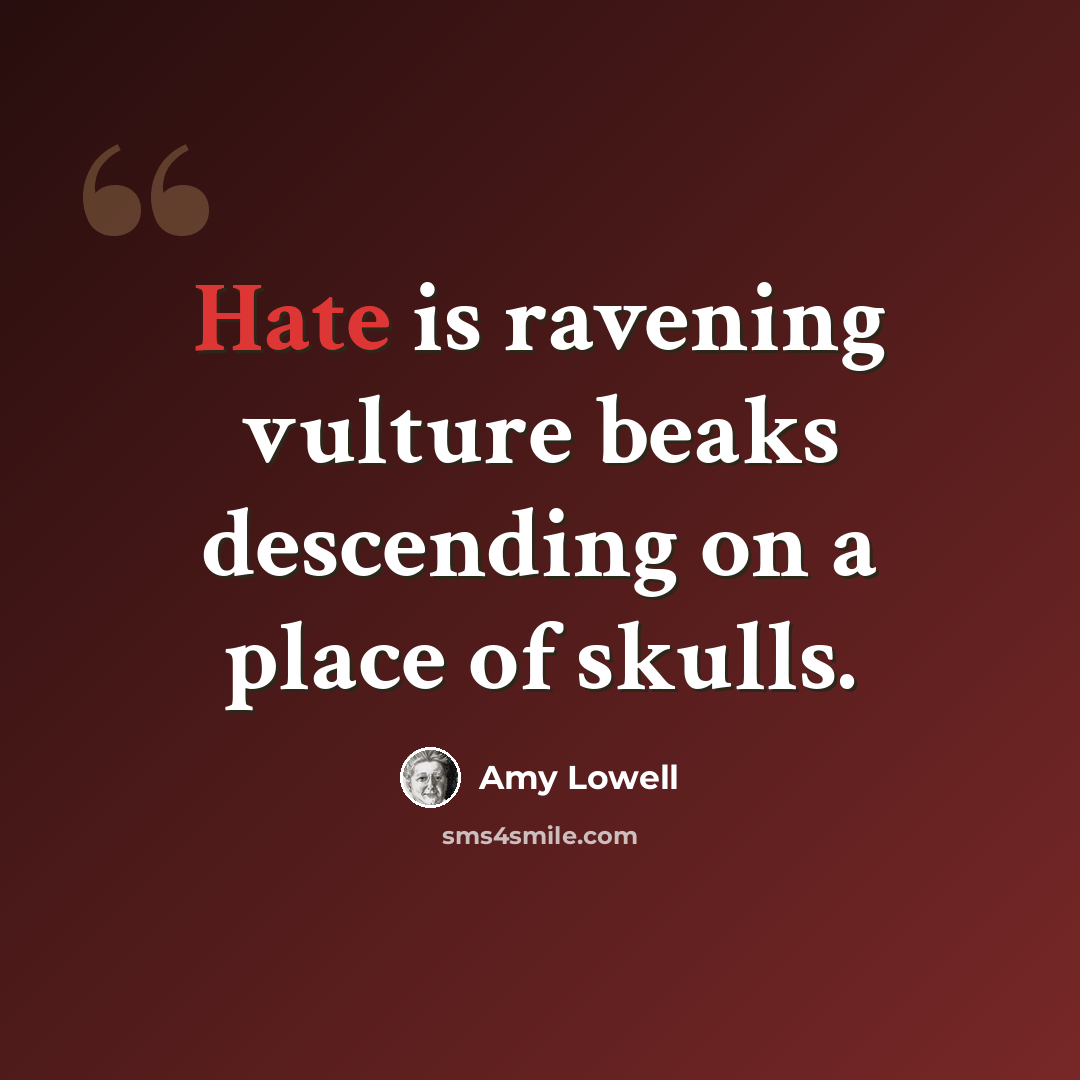 “Hate is ravening vulture beaks descending on a place of skulls.” quote by Amy Lowell