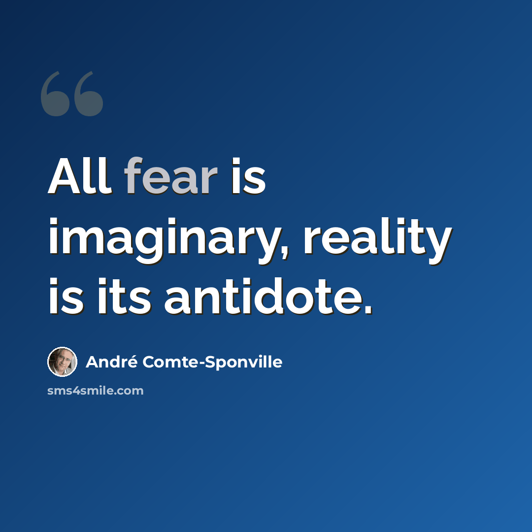“All fear is imaginary, reality is its antidote.” quote by Andre Comte-Sponville