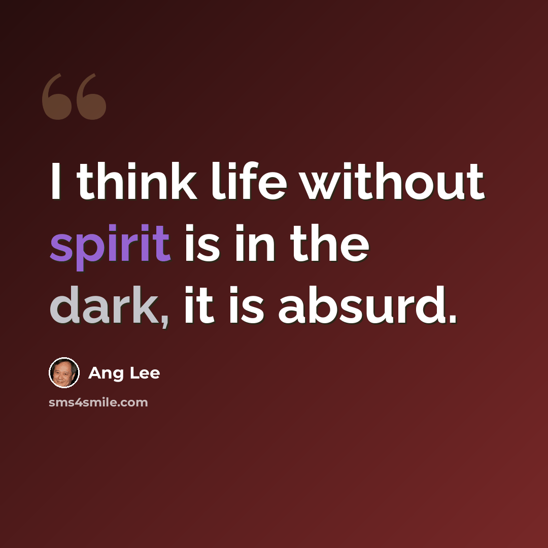 “I think life without spirit is in the dark, it is absurd.” quote by Ang Lee