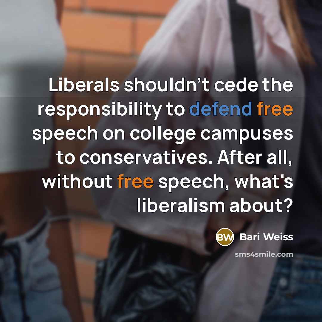 “Liberals shouldn't cede the responsibility to defend free speech on college campuses to conservatives. After all, without free speech, what's liberalism about?” quote by Bari Weiss