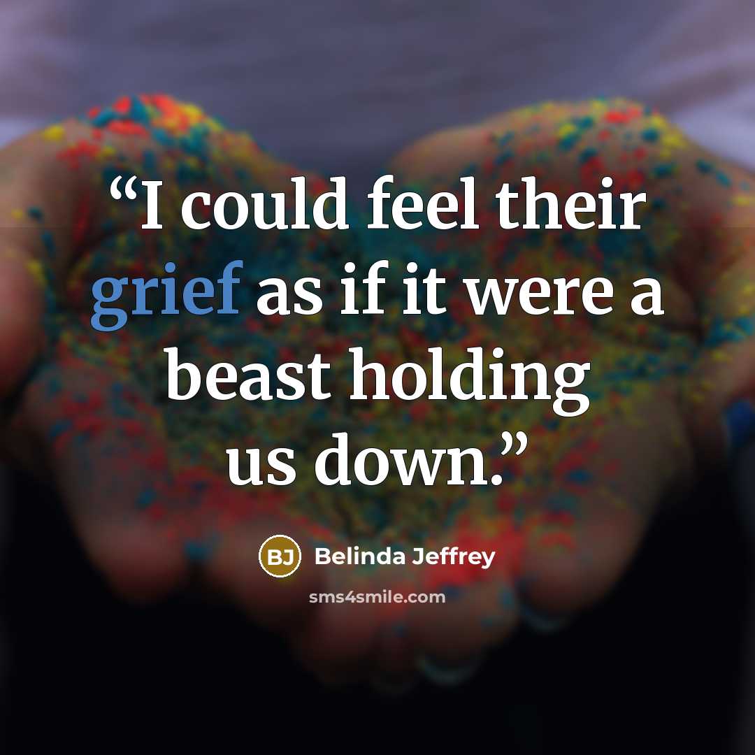 “I could feel their grief as if it were a beast holding us down.” quote by Belinda Jeffrey