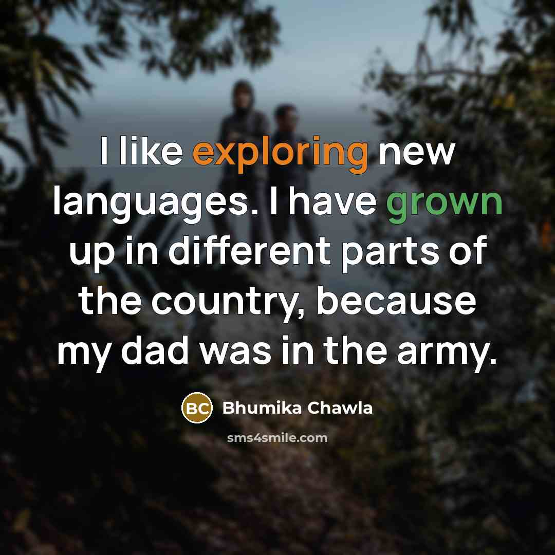 “I like exploring new languages. I have grown up in different parts of the country, because my dad was in the army.” quote by Bhumika Chawla