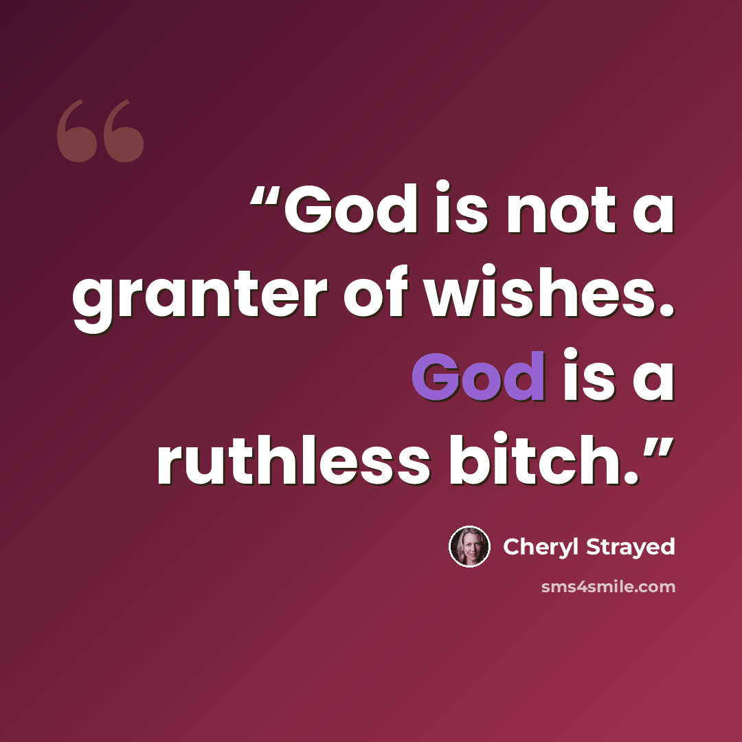 “God is not a granter of wishes. God is a ruthless bitch.” quote by Cheryl Strayed
