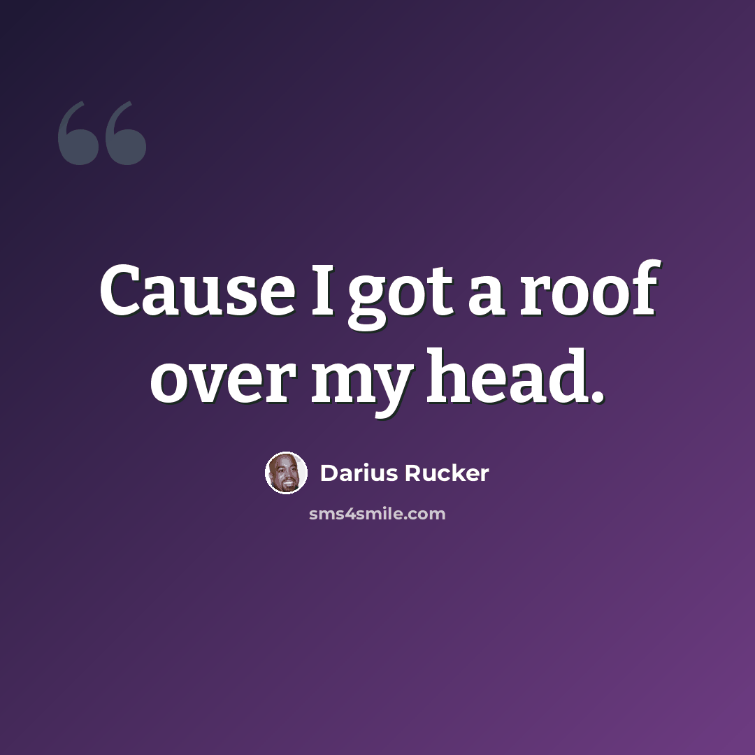 “Cause I got a roof over my head.” quote by Darius Rucker
