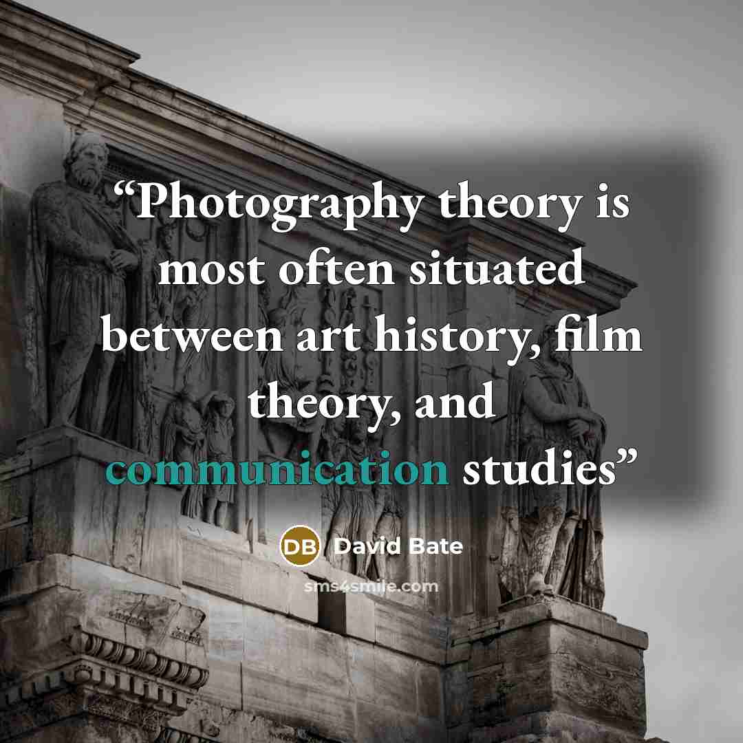 “Photography theory is most often situated between art history, film theory, and communication studies” quote by David Bate