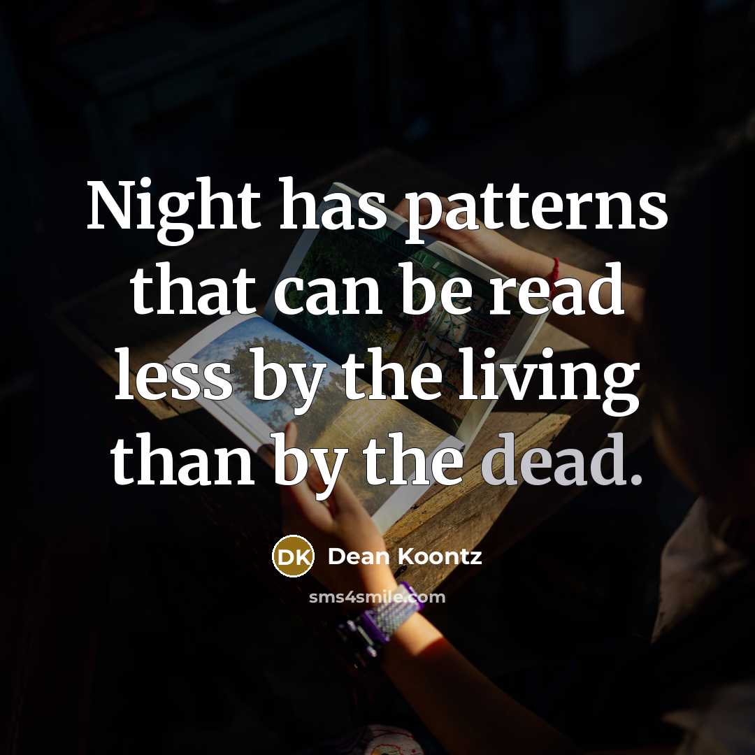 “Night has patterns that can be read less by the living than by the dead.” quote by Dean Koontz