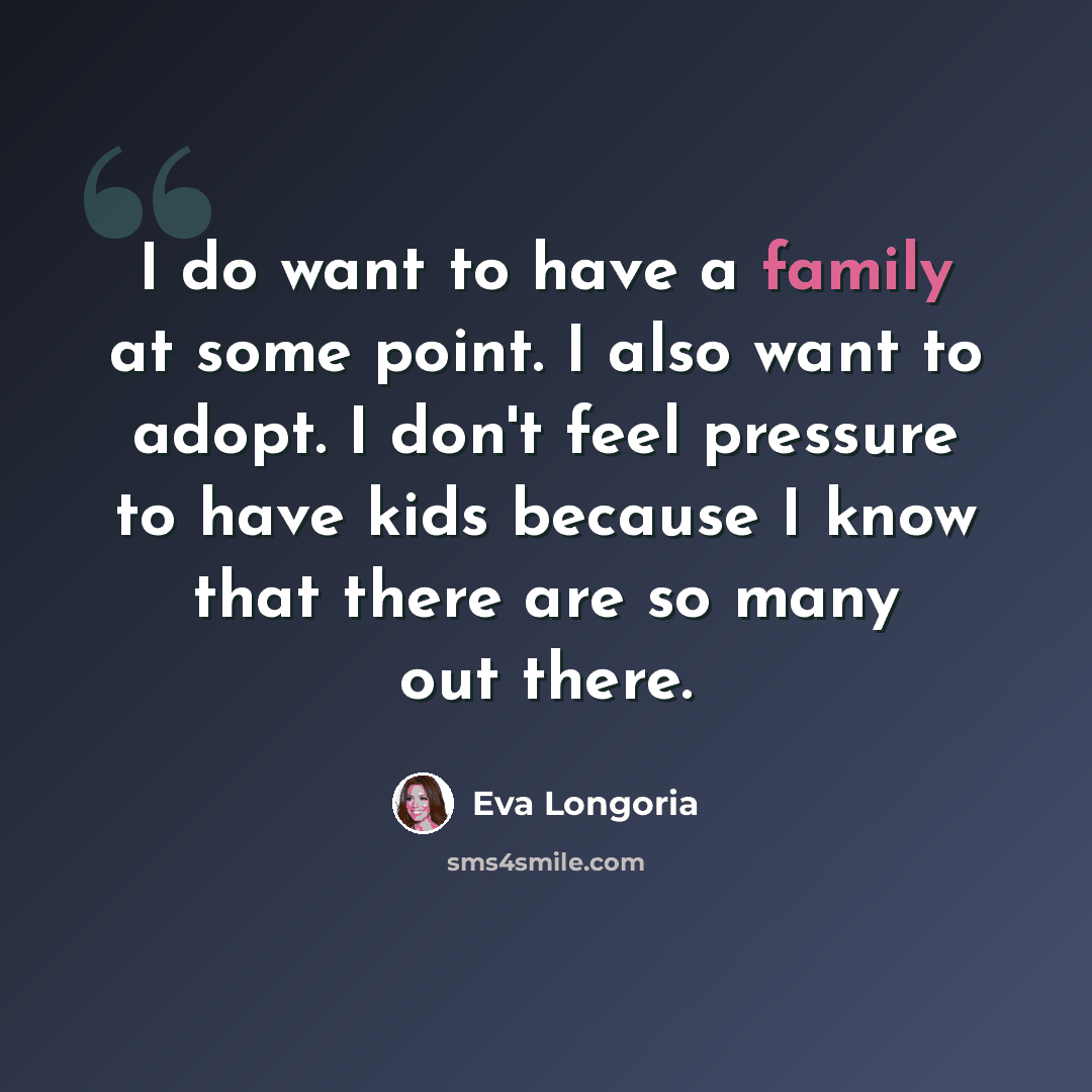 “I do want to have a family at some point. I also want to adopt. I don't feel pressure to have kids because I know that there are so many out there.” quote by Eva Longoria