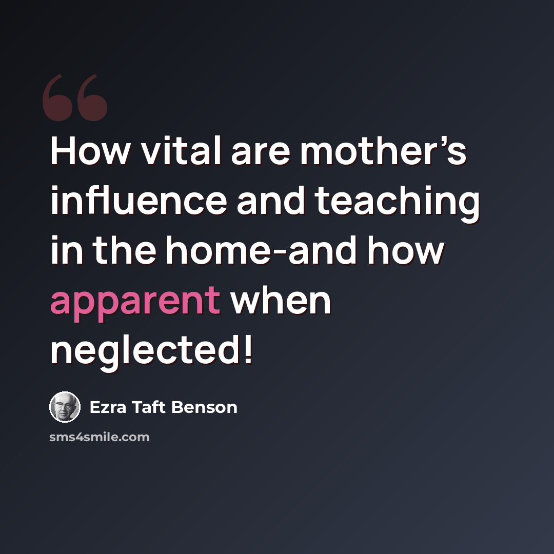 “How vital are mother’s influence and teaching in the home-and how apparent when neglected!” quote by Ezra Taft Benson