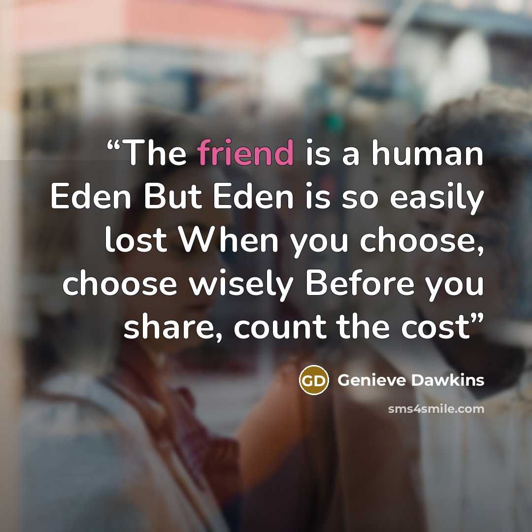 “The friend is a human Eden But Eden is so easily lost When you choose, choose wisely Before you share, count the cost” quote by Genieve Dawkins