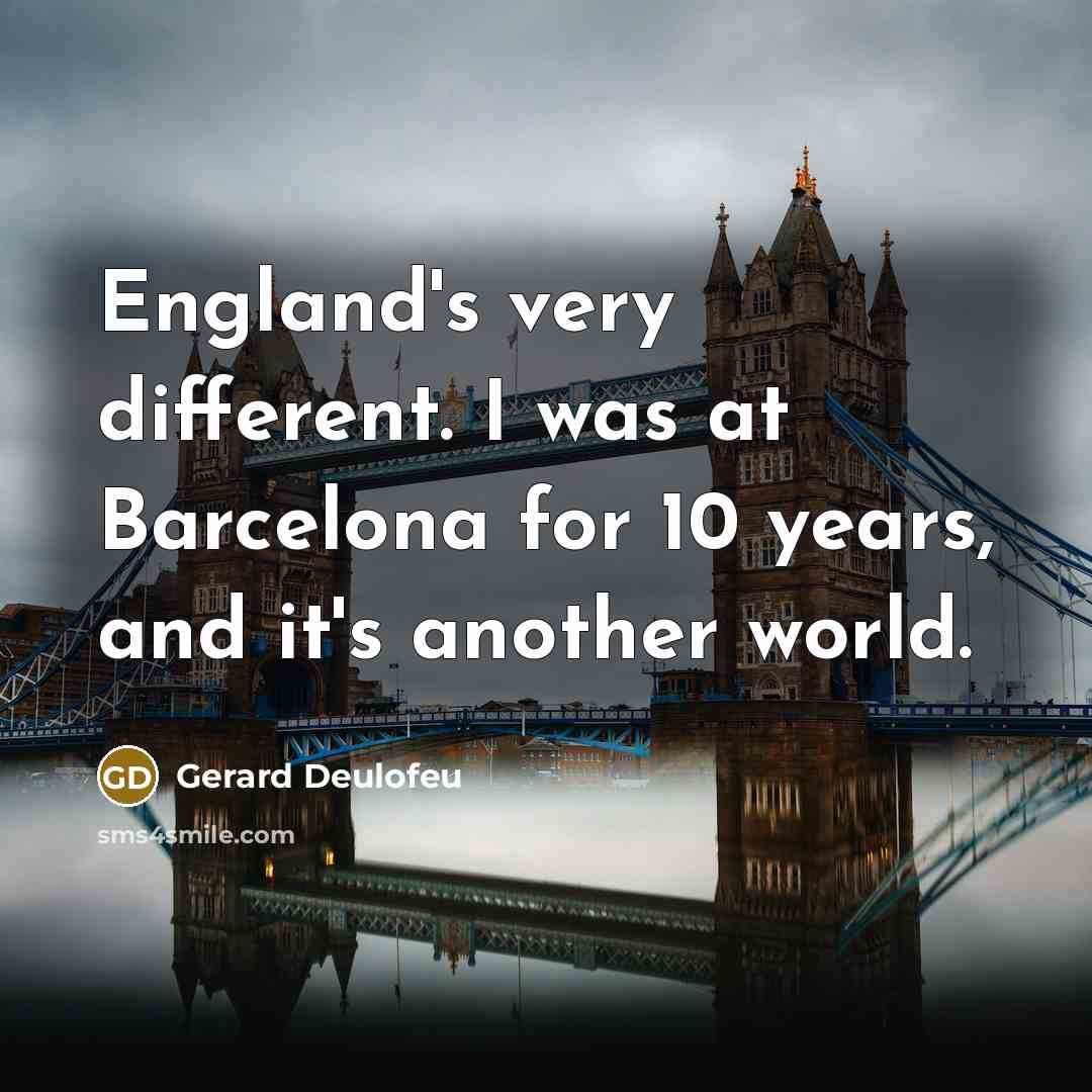 “England's very different. I was at Barcelona for 10 years, and it's another world.” quote by Gerard Deulofeu