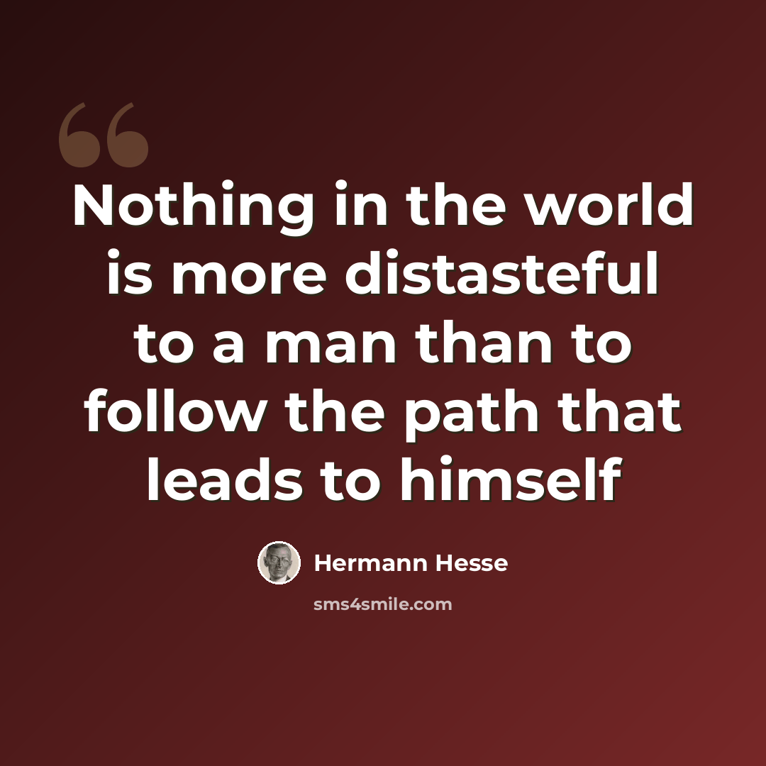 “Nothing in the world is more distasteful to a man than to follow the path that leads to himself” quote by Hermann Hesse