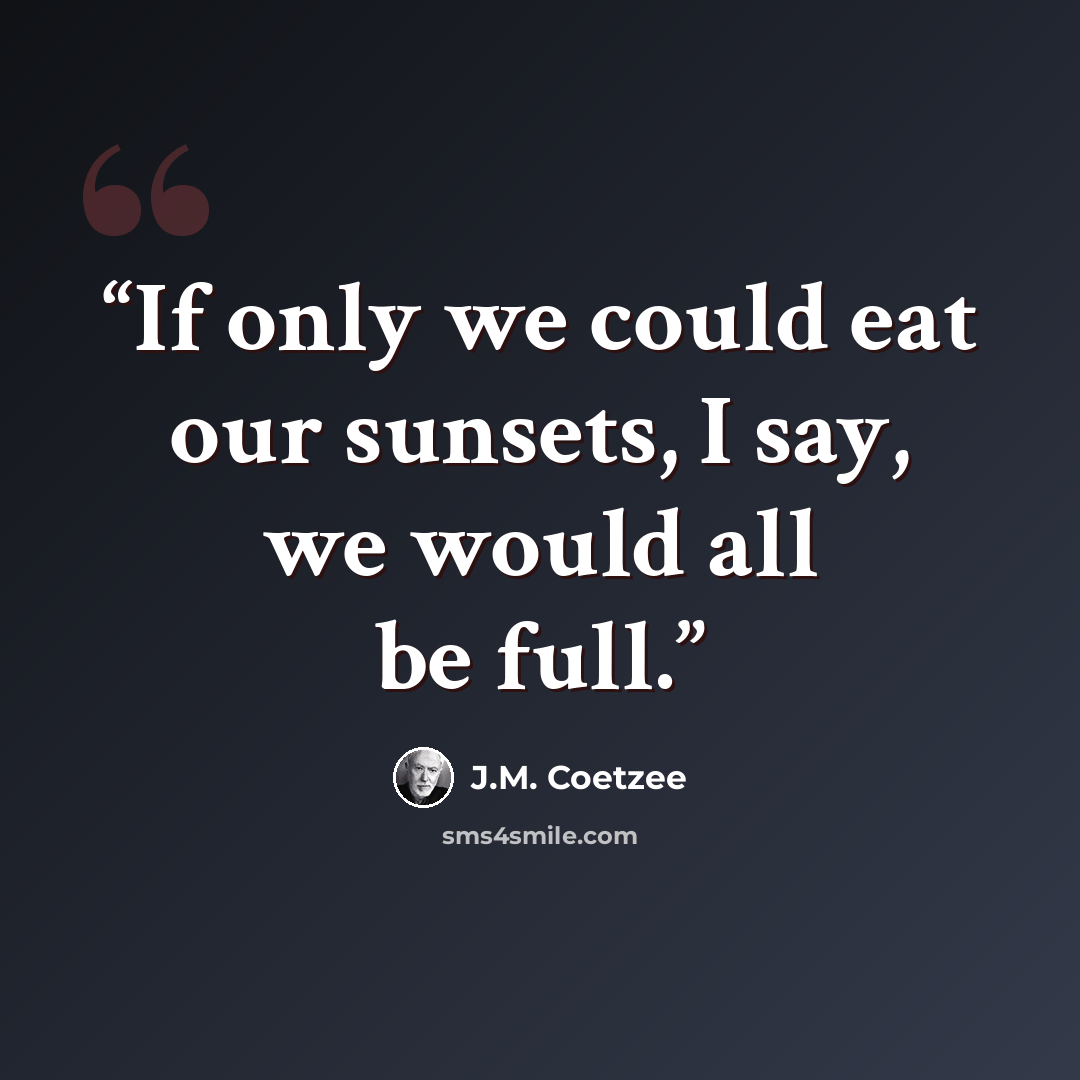 “If only we could eat our sunsets, I say, we would all be full.” quote by J.M. Coetzee
