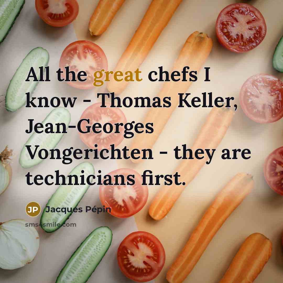 “All the great chefs I know - Thomas Keller, Jean-Georges Vongerichten - they are technicians first.” quote by Jacques Pepin