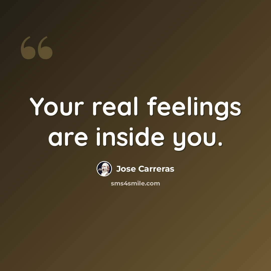 “Your real feelings are inside you.” quote by Jose Carreras