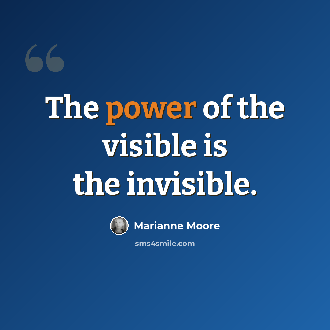 “The power of the visible is the invisible.” quote by Marianne Moore