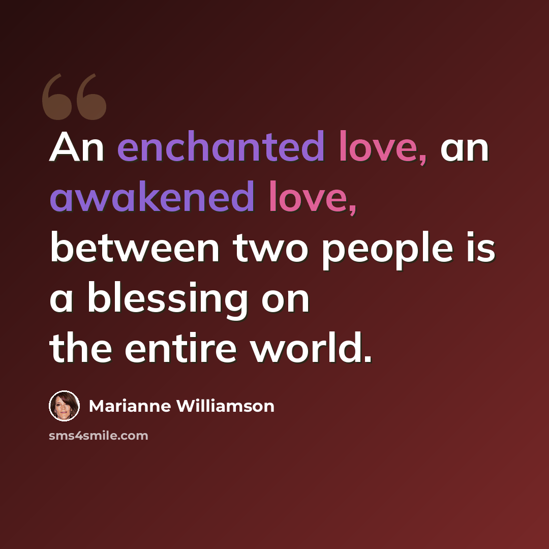 “An enchanted love, an awakened love, between two people is a blessing on the entire world.” quote by Marianne Williamson