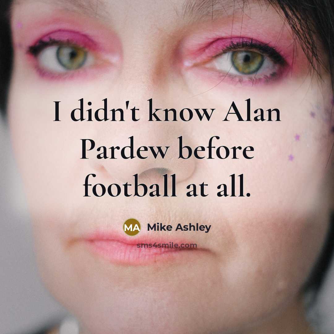 “I didn't know Alan Pardew before football at all.” quote by Mike Ashley