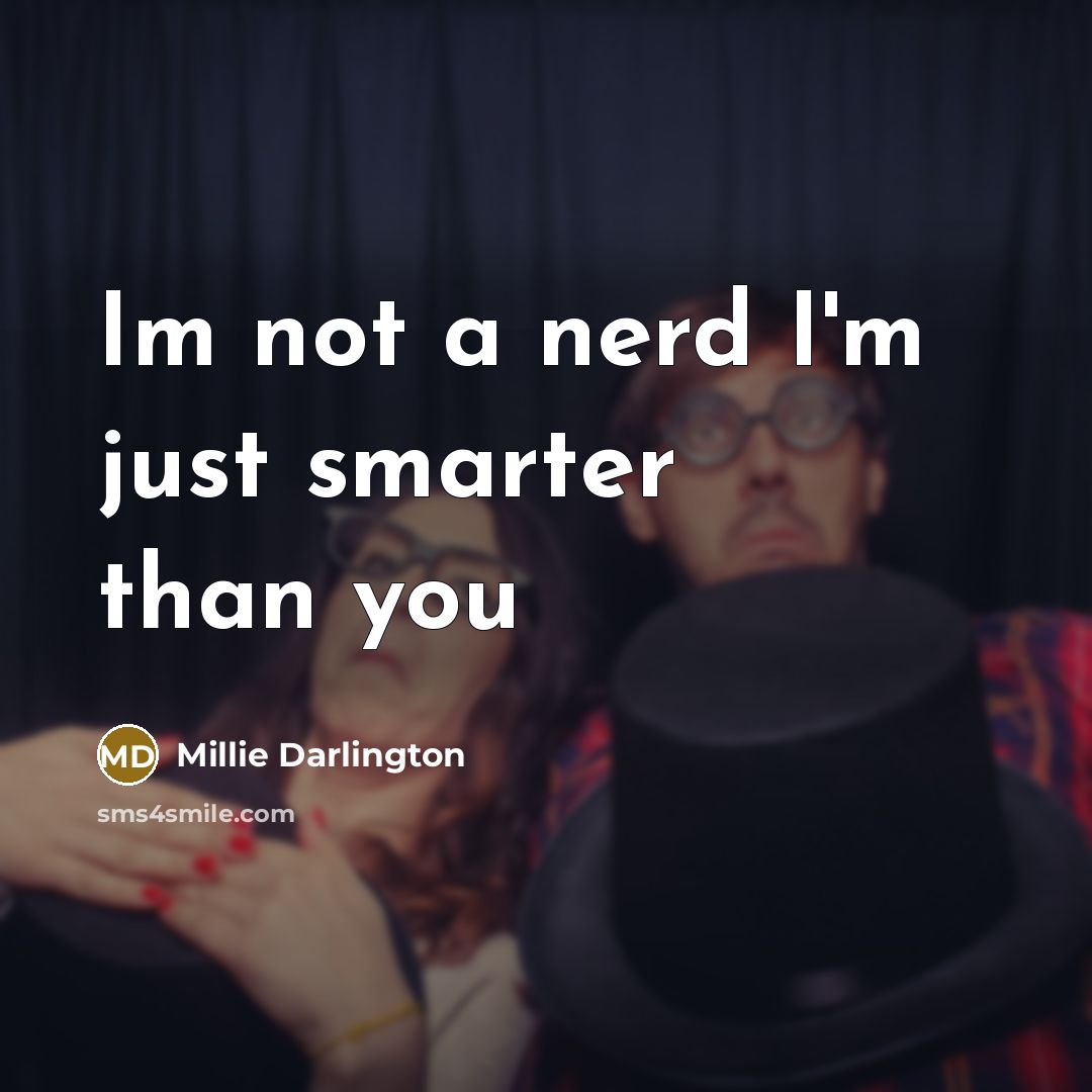 “Im not a nerd I'm just smarter than you” quote by Millie Darlington