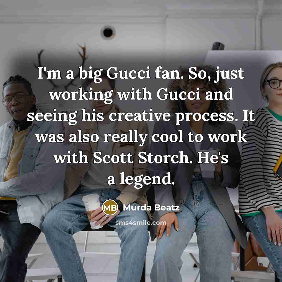 “I'm a big Gucci fan. So, just working with Gucci and seeing his creative process. It was also really cool to work with Scott Storch. He's a legend.” quote by Murda Beatz