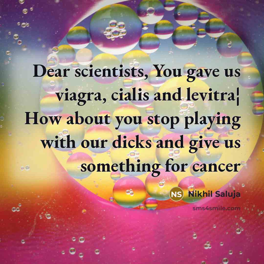 “Dear scientists, You gave us viagra, cialis and levitra¦ How about you stop playing with our dicks and give us something for cancer” quote by Nikhil Saluja