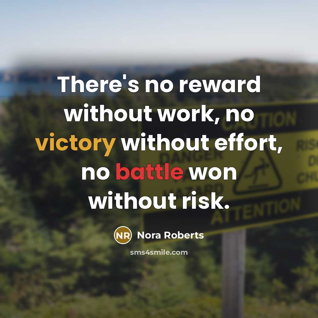 “There's no reward without work, no victory without effort, no battle won without risk.” quote by Nora Roberts