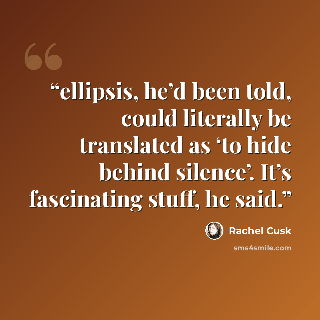 “ellipsis, he’d been told, could literally be translated as ‘to hide behind silence’. It’s fascinating stuff, he said.” quote by Rachel Cusk