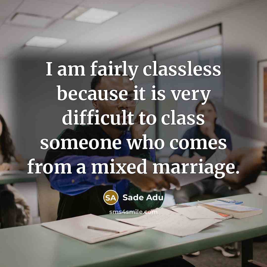 “I am fairly classless because it is very difficult to class someone who comes from a mixed marriage.” quote by Sade Adu