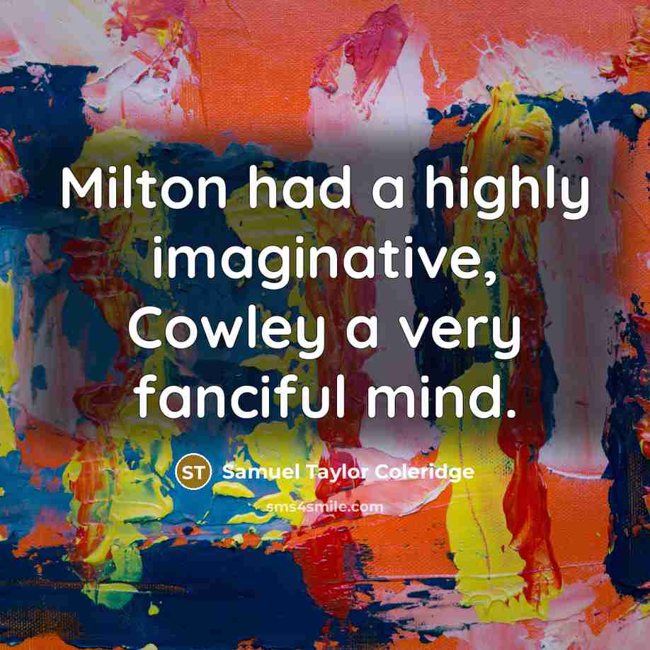 “Milton had a highly imaginative, Cowley a very fanciful mind.” quote by Samuel Taylor Coleridge