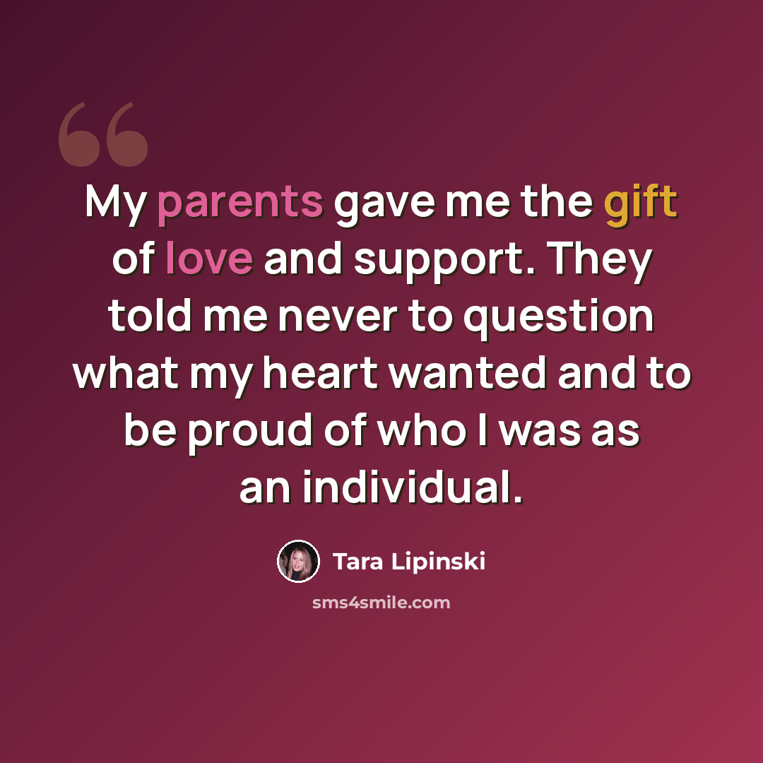 “My parents gave me the gift of love and support. They told me never to question what my heart wanted and to be proud of who I was as an individual.” quote by Tara Lipinski