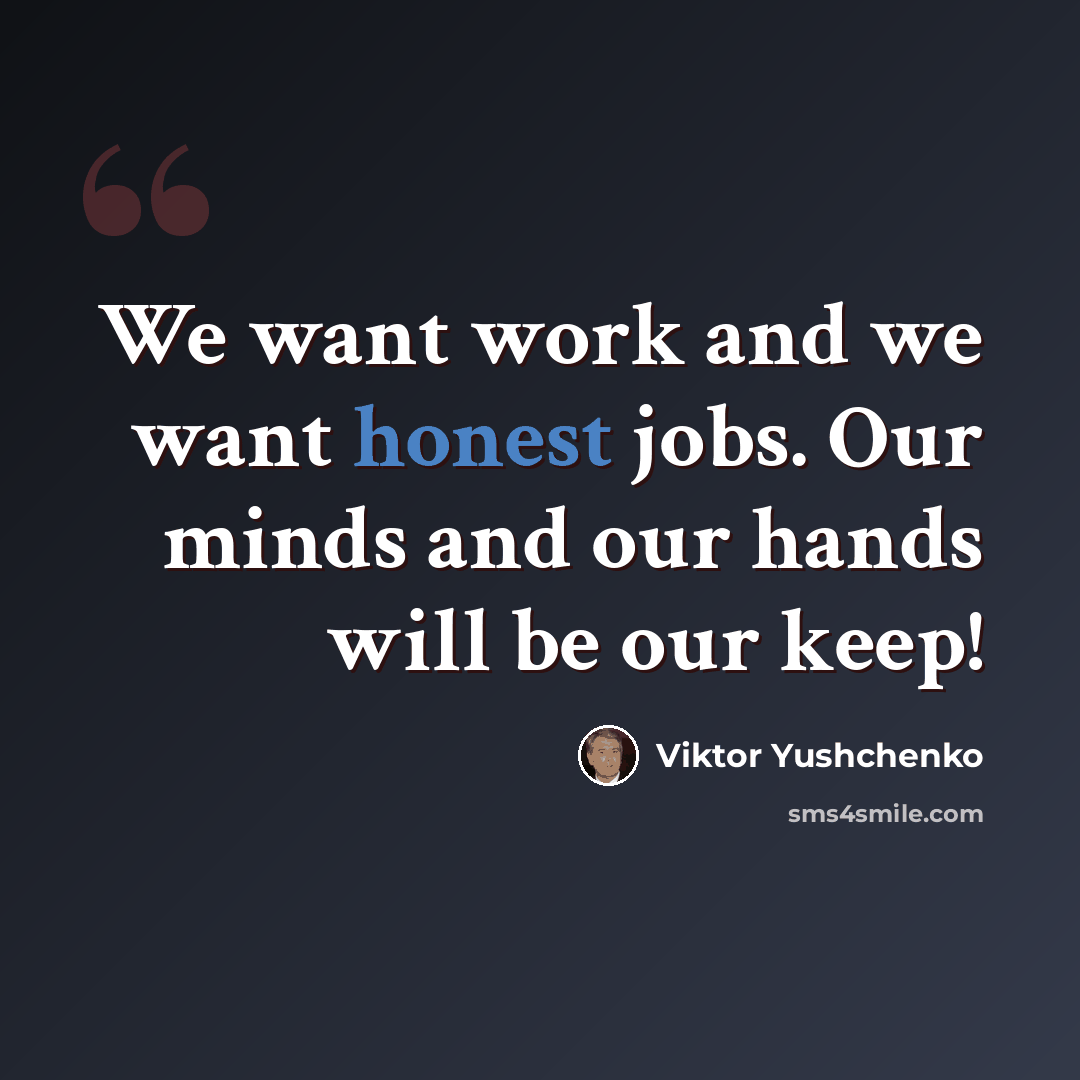 “We want work and we want honest jobs. Our minds and our hands will be our keep!” quote by Viktor Yushchenko