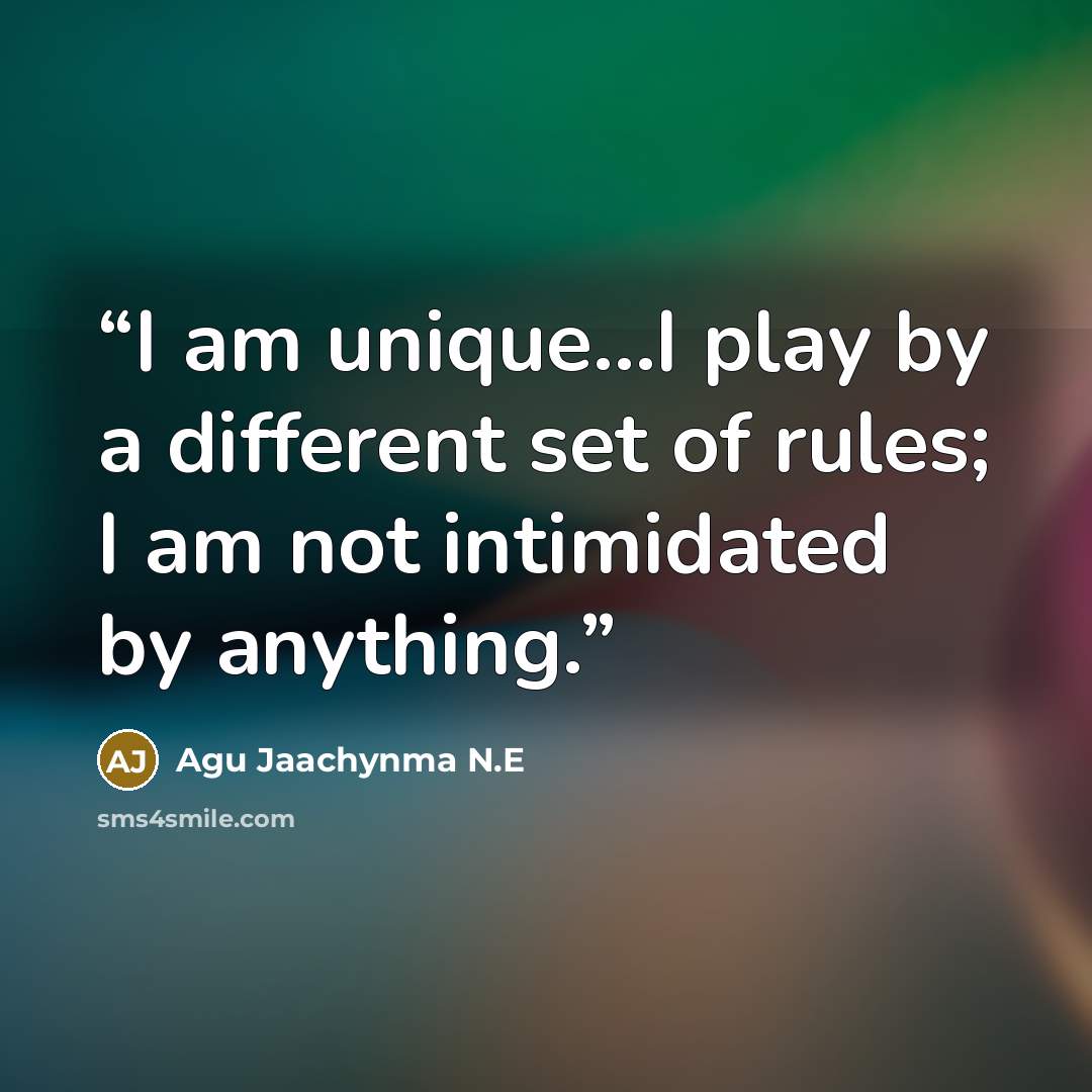 “I am unique...I play by a different set of rules; I am not intimidated by anything.” quote by Agu Jaachynma N.E