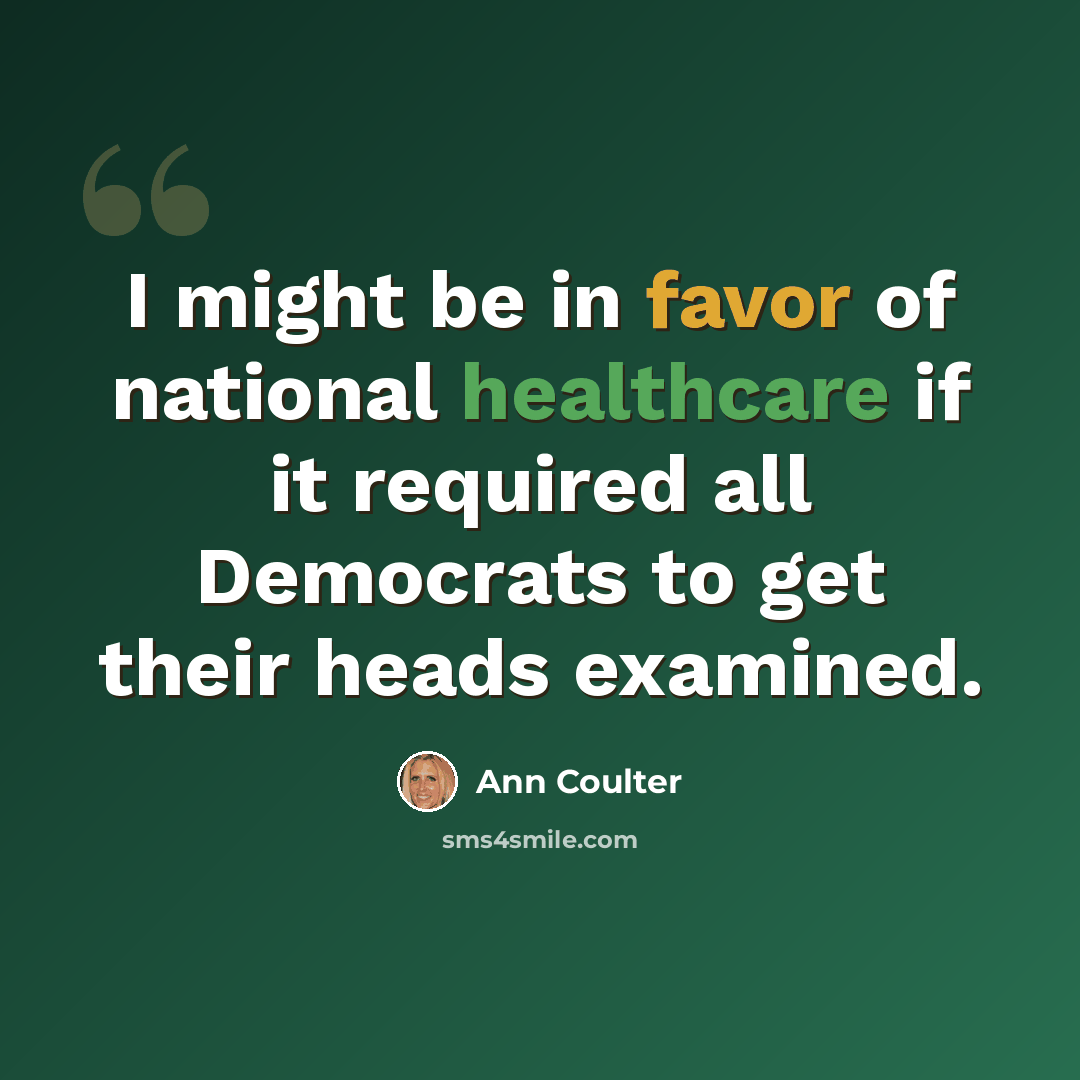 “I might be in favor of national healthcare if it required all Democrats to get their heads examined.” quote by Ann Coulter