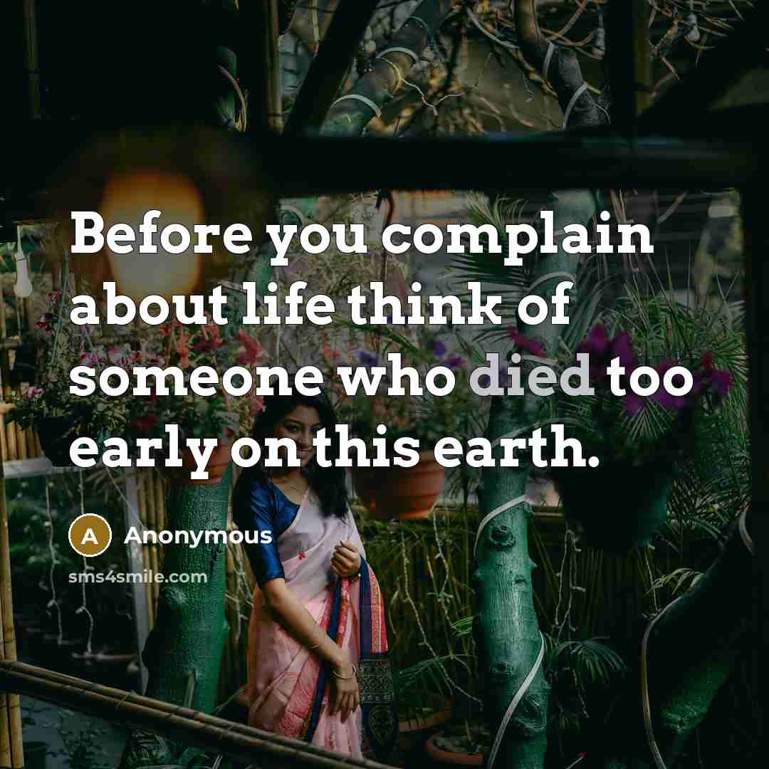 “Before you complain about life think of someone who died too early on this earth.” quote by Anonymous