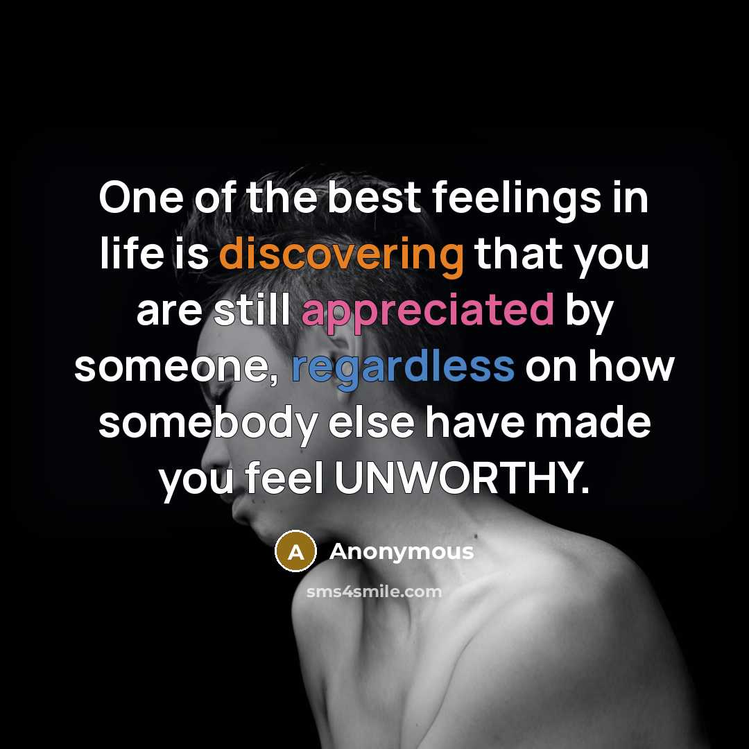 “One of the best feelings in life is discovering that you are still appreciated by someone, regardless on how somebody else have made you feel UNWORTHY.” quote by Anonymous