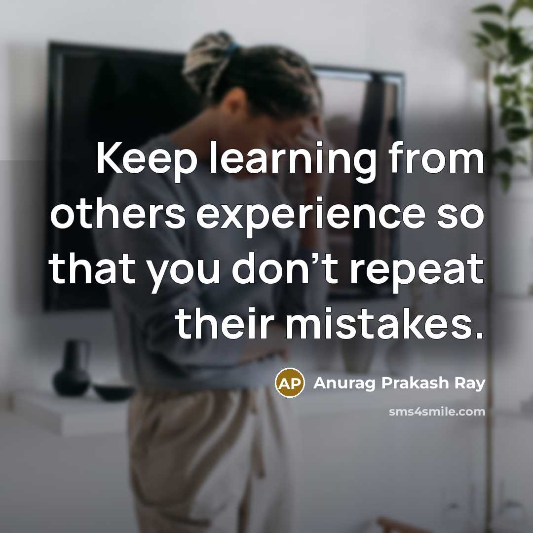 “Keep learning from others experience so that you don't repeat their mistakes.” quote by Anurag Prakash Ray